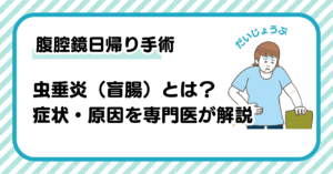 【2025年最新】虫垂炎（盲腸）とは？症状・原因・腹腔鏡日帰り手術を大阪の専門医が解説