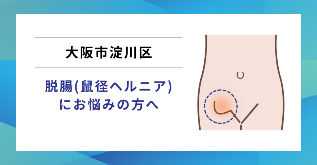 大阪市淀川区から近くで受けられる鼠径ヘルニア（脱腸）の日帰り手術
